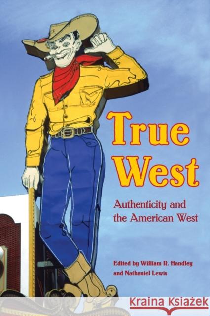 True West: Authenticity and the American West Handley, William R. 9780803259768