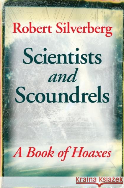 Scientists and Scoundrels: A Book of Hoaxes Silverberg, Robert 9780803259898 Bison Books