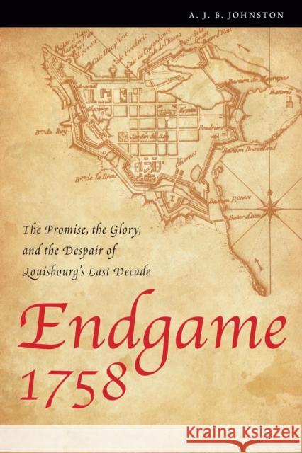 Endgame 1758: The Promise, the Glory, and the Despair of Louisbourg's Last Decade Johnston, A. J. B. 9780803260092 University of Nebraska Press