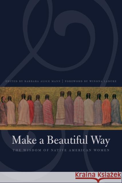 Make a Beautiful Way: The Wisdom of Native American Women Mann, Barbara Alice 9780803260429 Bison Books