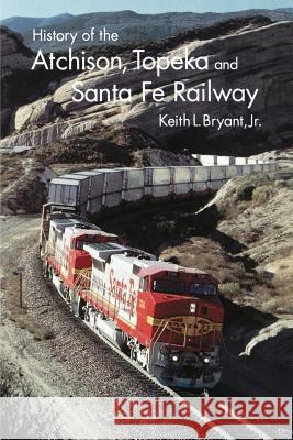 History of Atchison, Topeka and Santa Fe Railway Bryant, Keith L., Jr. 9780803260665 University of Nebraska Press