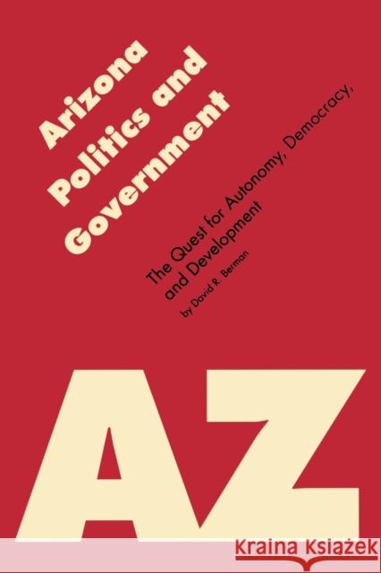 Arizona Politics and Government: The Quest for Autonomy, Democracy, and Development Berman, David R. 9780803261464 University of Nebraska Press