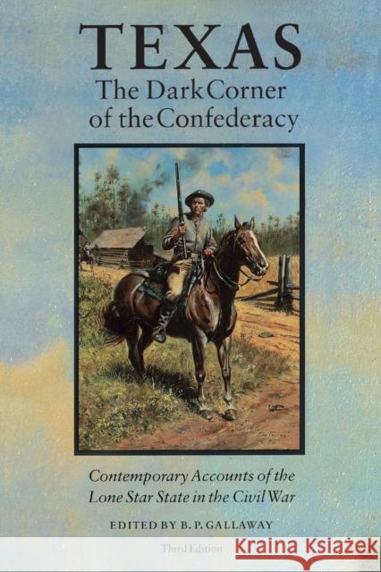 Texas, the Dark Corner of the Confederacy: Contemporary Accounts of the Lone Star State in the Civil War (Third Edition) Gallaway, B. P. 9780803270367 University of Nebraska Press
