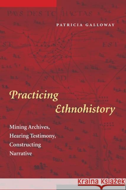 Practicing Ethnohistory: Mining Archives, Hearing Testimony, Constructing Narrative Galloway, Patricia Kay 9780803271159 University of Nebraska Press