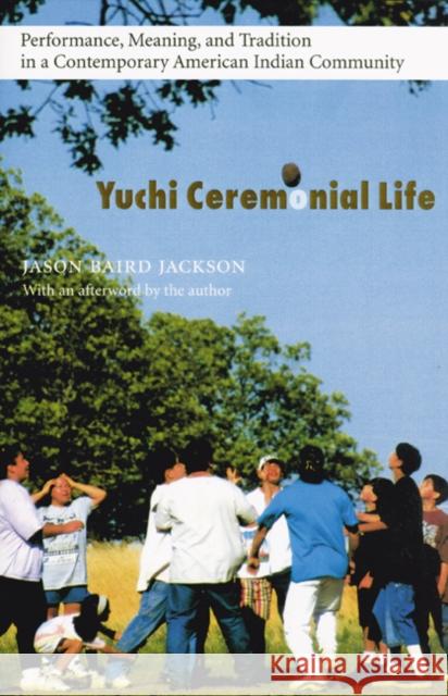 Yuchi Ceremonial Life: Performance, Meaning, and Tradition in a Contemporary American Indian Community Jackson, Jason Baird 9780803276284 University of Nebraska Press