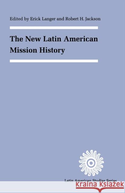 The New Latin American Mission History Erick D. Langer Robert H. Jackson 9780803279537 University of Nebraska Press
