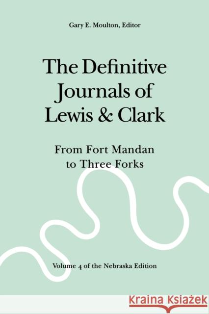 The Definitive Journals of Lewis and Clark, Vol 4: From Fort Mandan to Three Forks Lewis, Meriwether 9780803280113 University of Nebraska Press