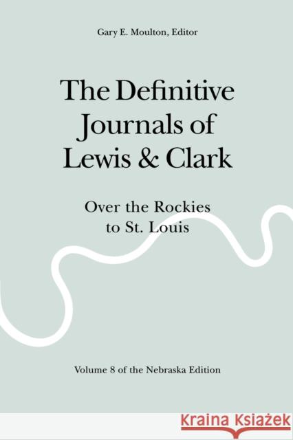 The Definitive Journals of Lewis and Clark, Vol 8: Over the Rockies to St. Louis Lewis, Meriwether 9780803280151 University of Nebraska Press