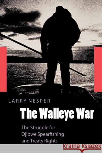 The Walleye War: The Struggle for Ojibwe Spearfishing and Treaty Rights Nesper, Larry 9780803283800 University of Nebraska Press