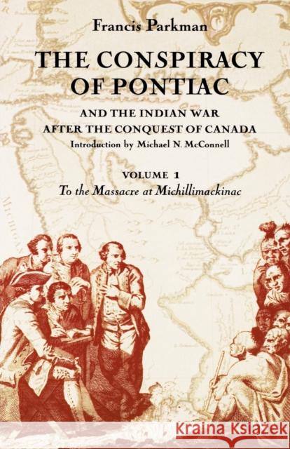 The Conspiracy of Pontiac and the Indian War After the Conquest of Canada, Volume 1: To the Massacre at Michillimackinac Parkman, Francis, Jr. 9780803287334 University of Nebraska Press