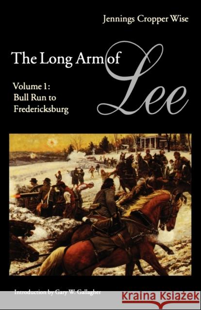 The Long Arm of Lee: The History of the Artillery of the Army of Northern Virginia, Volume 1: Bull Run to Fredricksburg Wise, Jennings Cooper 9780803297333 University of Nebraska Press
