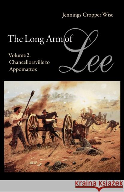 The Long Arm of Lee: The History of the Artillery of the Army of Northern Virginia, Volume 2: Chancellorsville to Appomattox Wise, Jennings Cropper 9780803297340 University of Nebraska Press