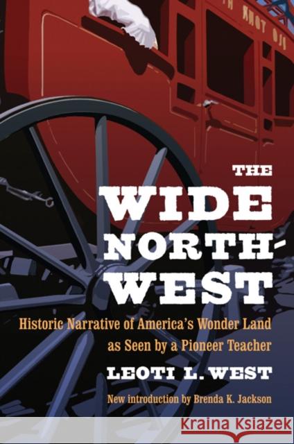 The Wide Northwest: Historic Narrative of America's Wonder Land as Seen by a Pioneer Teacher West, Leoti L. 9780803298583 University of Nebraska Press