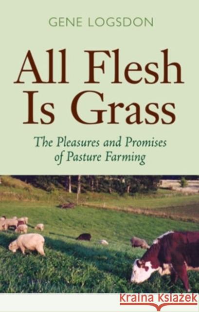 All Flesh Is Grass: The Pleasures and Promises of Pasture Farming Logsdon, Gene 9780804010689