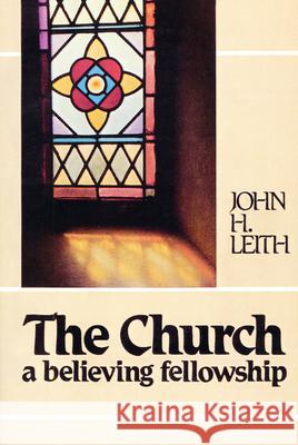 The Church: A Believing Fellowship John H. Leith 9780804205184 Westminster/John Knox Press,U.S.