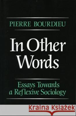 In Other Words: Essays Toward a Reflexive Sociology Bourdieu, Pierre 9780804715577