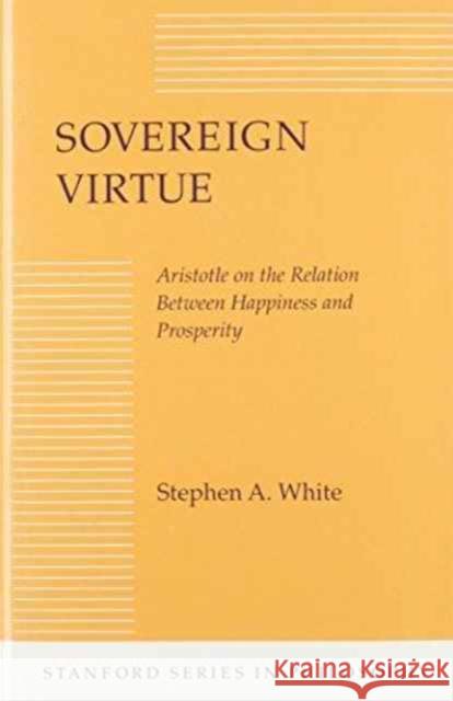 Sovereign Virtue: Aristotle on the Relation Between Happiness and Prosperity White, Stephen A. 9780804716949 Stanford University Press