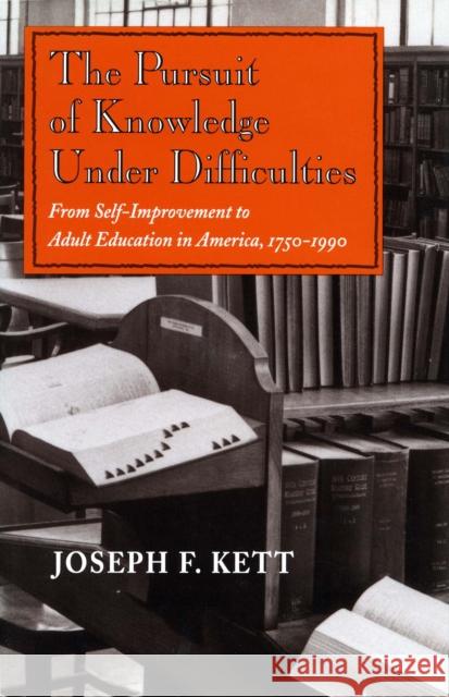 The Pursuit of Knowledge Under Difficulties: From Self-Improvement to Adult Education in America, 1750-1990 Kett, Joseph F. 9780804722971