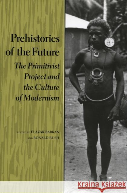 Prehistories of the Future: The Primitivist Project and the Culture of Modernism Barkan, Elazar 9780804723909 Stanford University Press