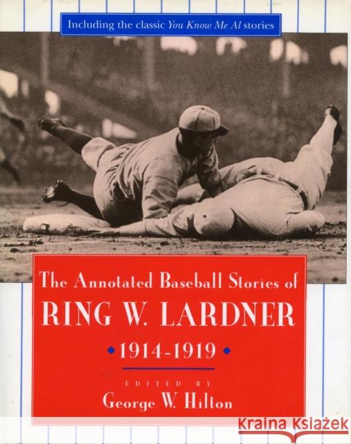 The Annotated Baseball Stories of Ring W. Lardner, 1914-1919 Ring Lardner George W. Hilton 9780804724050 Stanford University Press