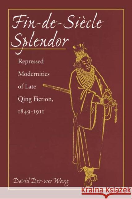 Fin-De-Siècle Splendor: Repressed Modernities of Late Qing Fiction, 1848-1911 Wang, David Der-Wei 9780804728454
