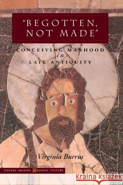 'Begotten, Not Made': Conceiving Manhood in Late Antiquity Burrus, Virginia 9780804737067 Stanford University Press