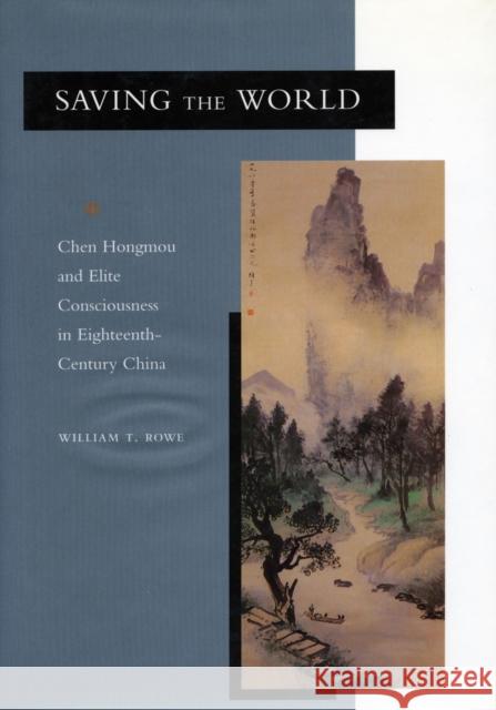 Saving the World: Chen Hongmou and Elite Consciousness in Eighteenth-Century China Rowe, William T. 9780804737357
