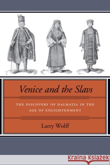 Venice and the Slavs: The Discovery of Dalmatia in the Age of Enlightenment Wolff, Larry 9780804739450 Stanford University Press