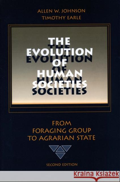 The Evolution of Human Societies: From Foraging Group to Agrarian State, Second Edition Johnson, Allen W. 9780804740319 Stanford University Press