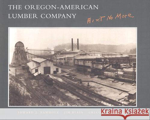 The Oregon-American Lumber Company: Ain't No More Kamholz, Edward J. 9780804744812 Stanford University Press