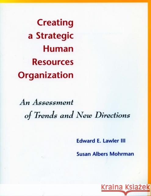 Creating a Strategic Human Resources Organization: An Assessment of Trends and New Directions Lawler, Edward E. 9780804747028 Stanford University Press