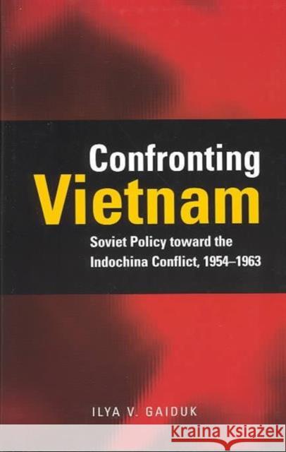 Confronting Vietnam: Soviet Policy Toward the Indochina Conflict, 1954-1963 Gaiduk, Ilya V. 9780804747127 Stanford University Press