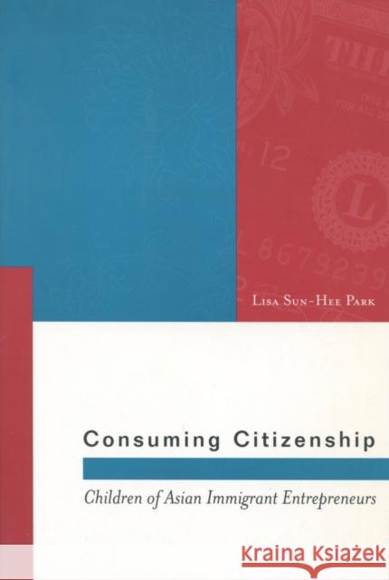 Consuming Citizenship: Children of Asian Immigrant Entrepreneurs Park, Lisa Sun-Hee 9780804752473 Stanford University Press