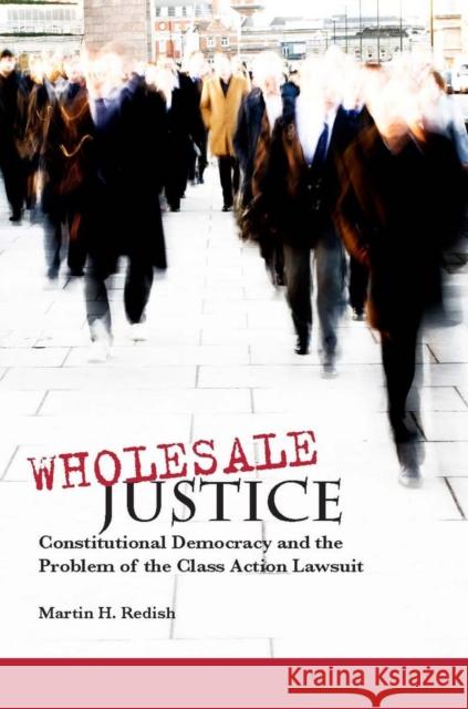 Wholesale Justice: Constitutional Democracy and the Problem of the Class Action Lawsuit Redish, Martin H. 9780804752749 Stanford Law Books