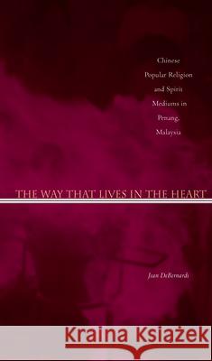 The Way That Lives in the Heart: Chinese Popular Religion and Spirit Mediums in Penang, Malaysia Jean Debernardi 9780804752923 Stanford University Press