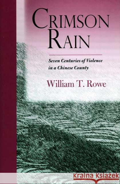 Crimson Rain: Seven Centuries of Violence in a Chinese County William T. Rowe 9780804754965