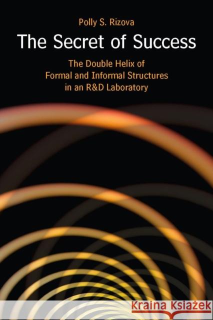 The Secret of Success: The Double Helix of Formal and Informal Structures in an R&d Laboratory Rizova, Polly S. 9780804755702 Stanford University Press