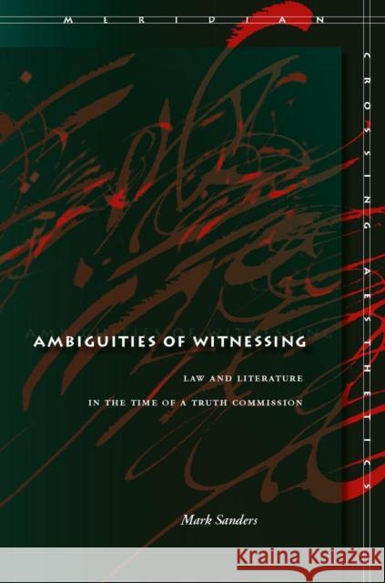 Ambiguities of Witnessing: Law and Literature in the Time of a Truth Commission Mark Sanders 9780804756150