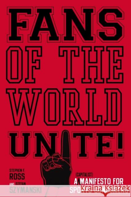 Fans of the World, Unite!: A (Capitalist) Manifesto for Sports Consumers Ross, Stephen F. 9780804756686 STANFORD UNIVERSITY PRESS