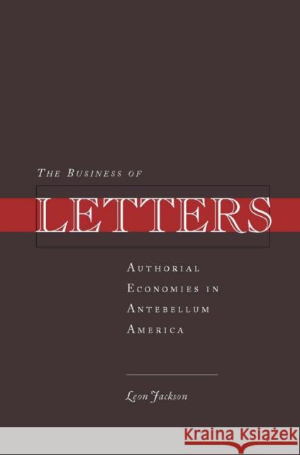 The Business of Letters: Authorial Economies in Antebellum America Jackson, Leon 9780804757058 Stanford University Press