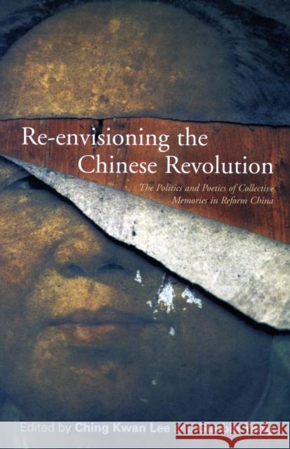 Re-Envisioning the Chinese Revolution: The Politics and Poetics of Collective Memories in Reform China Lee, Ching Kwan 9780804758536 Stanford University Press