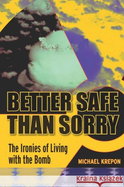 Better Safe Than Sorry: The Ironies of Living with the Bomb Krepon, Michael 9780804760638 Stanford University Press