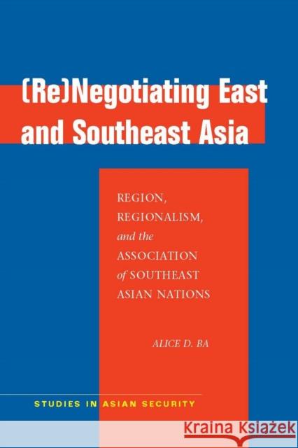 (Re)Negotiating East and Southeast Asia: Region, Regionalism, and the Association of Southeast Asian Nations Ba, Alice D. 9780804760690 Stanford University Press