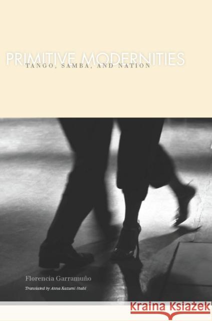 Primitive Modernities: Tango, Samba, and Nation Garramuno, Florencia 9780804762502 Stanford University Press
