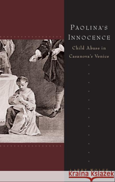 Paolina's Innocence: Child Abuse in Casanova's Venice Wolff, Larry 9780804762618 Stanford University Press
