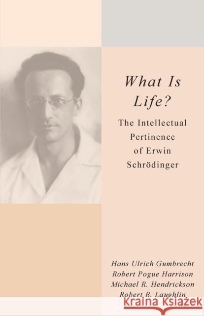 What Is Life?: The Intellectual Pertinence of Erwin Schrödinger Gumbrecht, Hans Ulrich 9780804769167