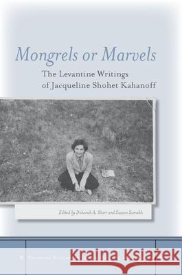 Mongrels or Marvels: The Levantine Writings of Jacqueline Shohet Kahanoff Jacqueline Kahanof Deborah Starr Sasson Somekh 9780804769532 Stanford University Press