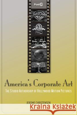 America's Corporate Art: The Studio Authorship of Hollywood Motion Pictures Christensen, Jerome 9780804771672