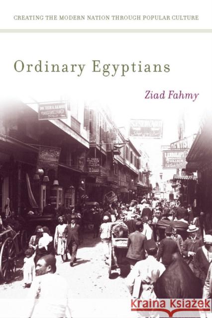 Ordinary Egyptians: Creating the Modern Nation Through Popular Culture Fahmy, Ziad 9780804772112 Not Avail