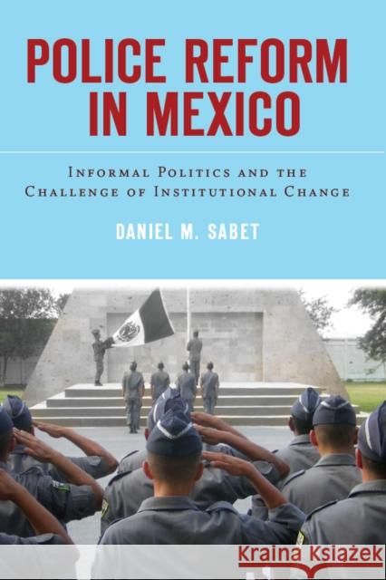 Police Reform in Mexico: Informal Politics and the Challenge of Institutional Change Sabet, Daniel 9780804778657 Stanford University Press